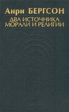 Анри Бергсон - Два источника морали и религии