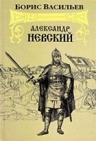 Борис Васильев - Александр Невский