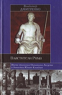 Владимир Дмитренко - Властители Рима. Время правления Октавиана Августа и династии Юлиев-Клавдиев