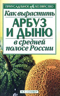  - Как вырастить арбуз и дыню в средней полосе России