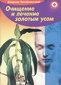 Владимир Преображенский - Очищение и лечение золотым усом