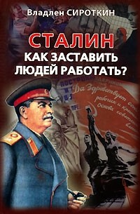 Владлен Сироткин - Сталин. Как заставить людей работать?