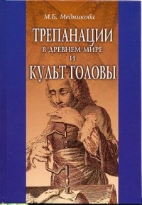 М. Б. Медникова - Трепанации в древнем мире и культ головы