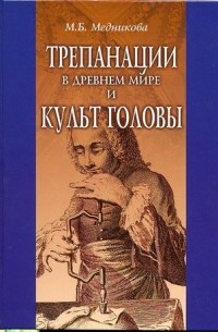 М. Б. Медникова - Трепанации в древнем мире и культ головы