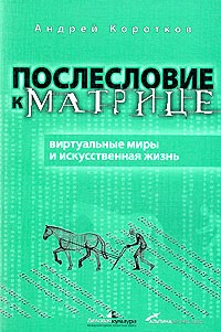Андрей Коротков - Послесловие к матрице: виртуальные миры и искусственная жизнь