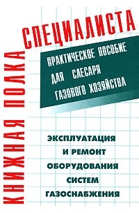  - Эксплуатация и ремонт оборудования систем газоснабжения. Практическое пособие для слесаря газового хозяйства