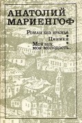 Анатолий Мариенгоф - Роман без вранья. Циники. Мой век, моя молодость... (сборник)