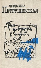Людмила Петрушевская - Три девушки в голубом (сборник)