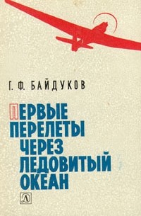 Г. Ф. Байдуков - Первые перелеты через Ледовитый океан