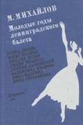 Михаил Михайлович Михайлов - Молодые годы ленинградского балета