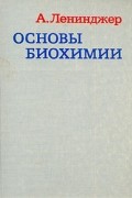 Альберт Ленинджер - Основы биохимии. В трех томах. Том 1