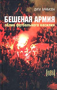 Дуги Бримсон - Бешеная армия. Облик футбольного насилия