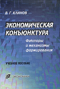 В. Г. Клинов - Экономическая конъюнктура. Факторы и механизмы формирования. Учебное пособие