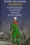 Борис Васильев - Картежник и бретер, игрок и дуэлянт