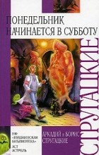 Аркадий и Борис Стругацкие - Понедельник начинается в субботу