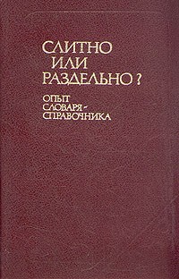  - Слитно или раздельно? Опыт словаря-справочника