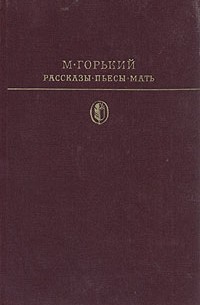 М. Горький - Рассказы. Пьесы. Мать (сборник)