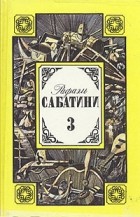 Рафаэль Сабатини - Собрание сочинений в трех томах. Том 3