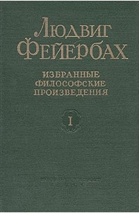 Людвиг Фейербах - Избранные философские произведения в двух томах. Том 1