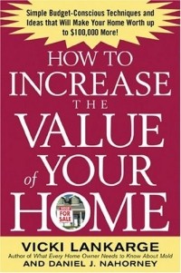 Vicki Lankarge - How to Increase the Value of Your Home : Simple, Budget-Conscious Techniques and Ideas That Will Make Your Home Worth Up to $100,000 More!