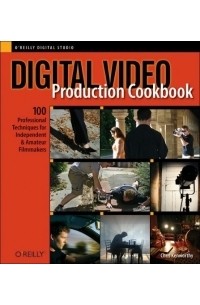 Chris Kenworthy - Digital Video Production Cookbook : 100 Professional Techniques for Independent and Amateur Filmmakers (Cookbooks (O'Reilly))