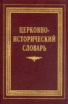  - Церковно-исторический словарь