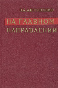 Н. А. Антипенко - На главном направлении