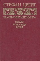 Стефан Цвейг - Врачевание и психика. Месмер. Бекер-Эдди. Фрейд (сборник)