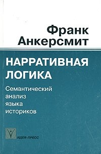 Франк Анкерсмит - Нарративная логика. Семантический анализ языка историков