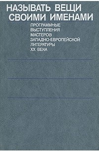  - Называть вещи своими именами. Программные выступления мастеров западно-европейской литературы XX века