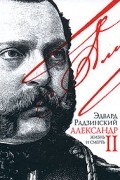 Эдвард Радзинский - Александр II. Жизнь и смерть