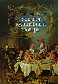 Александр Дюма - Большой кулинарный словарь