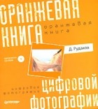 Д. Рудаков - Оранжевая книга цифровой фотографии (+ CD-ROM) (сборник)