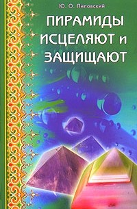 Юрий Липовский - Пирамиды исцеляют и защищают
