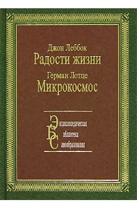  - Джон Леббок. Радости жизни. Герман Лотце. Микрокосмос (сборник)