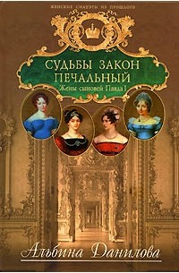 Альбина Данилова - Судьбы закон печальный. Жены сыновей Павла I