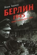 Жорж Бернаж - Берлин. 1945. Агония "тысячелетнего" Рейха