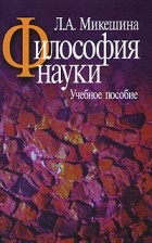 Людмила Микешина - Философия науки. Учебное пособие