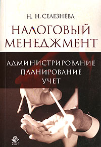 Наталья Селезнева - Налоговый менеджмент. Администрирование. Планирование. Учет