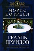 Морис Котрелл - Грааль друидов. Тайное послание короля Артура