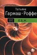 Татьяна Гармаш-Роффе - Е.Б.Ж.