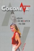 Лариса Соболева - Адам не женится на Еве