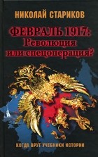 Николай Стариков - Февраль 1917. Революция или спецоперация?