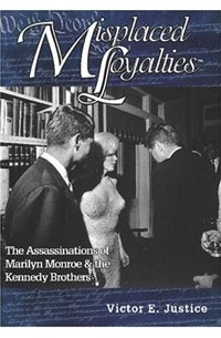 Victor E. Justice - Misplaced Loyalties: The Assassinations of Marilyn Monroe & the Kennedy Brothers