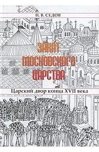 П. В. Седов - Закат Московского царства: Царский двор конца XVII века