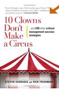  - 10 Clowns Don't Make a Circus: And 249 Other Critical Management Success Strategies