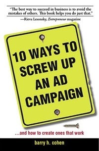 Barry H. Cohen - 10 Ways to Screw Up an Ad Campaign: A Guide to Planning And Creating Advertising That Works