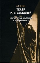 Д. Д. Кумукова - Театр М. И. Цветаевой, или &quot;Тысяча первое объяснение в любви Казанове&quot;
