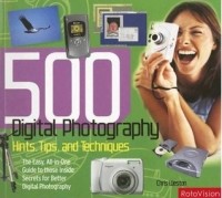 Крис Вестон - 500 Digital Photography Hints, Tips, And Techniques: The Easy, All- in One Guide to Those Inside Secrets for Better Digital Photography