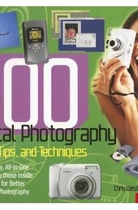Крис Вестон - 500 Digital Photography Hints, Tips, And Techniques: The Easy, All- in One Guide to Those Inside Secrets for Better Digital Photography